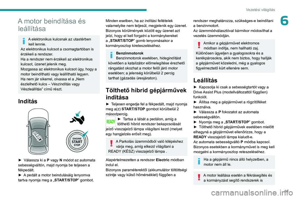 PEUGEOT 408 2023 Kezelési útmutató (in Hungarian) 95
Vezetési világítás
6A motor beindítása és leállítása
A elektronikus kulcsnak az utastérben
kell lennie.
Az elektronikus kulcsot a csomagtartóban is
érzékeli a rendszer.
Ha a rendsze PEUGEOT 408 2023 Kezelési útmutató (in Hungarian) 95
Vezetési világítás
6A motor beindítása és leállítása
A elektronikus kulcsnak az utastérben
kell lennie.
Az elektronikus kulcsot a csomagtartóban is
érzékeli a rendszer.
Ha a rendsze