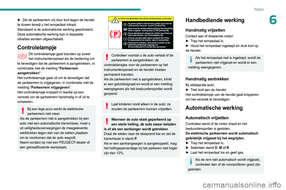 PEUGEOT 408 2023 Instructieboekje (in Dutch) 99
Rijden
6► Zet de parkeerrem vrij door kort tegen de hendel
te duwen terwijl u het rempedaal intrapt.
Standaard is de automatische werking geactiveerd.
Deze automatische werking kan in bepaalde
PEUGEOT 408 2023 Instructieboekje (in Dutch) 99
Rijden
6► Zet de parkeerrem vrij door kort tegen de hendel
te duwen terwijl u het rempedaal intrapt.
Standaard is de automatische werking geactiveerd.
Deze automatische werking kan in bepaalde