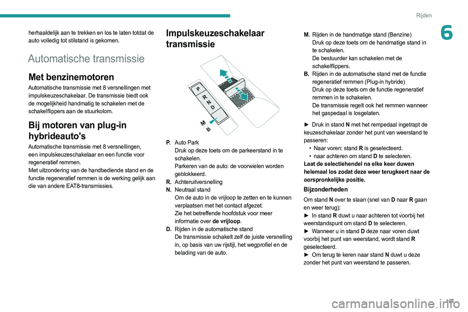 PEUGEOT 408 2023 Instructieboekje (in Dutch) 101
Rijden
6herhaaldelijk aan te trekken en los te laten totdat de
auto volledig tot stilstand is gekomen.
Automatische transmissie
Met benzinemotoren
Automatische transmissie met 8 versnellingen met PEUGEOT 408 2023 Instructieboekje (in Dutch) 101
Rijden
6herhaaldelijk aan te trekken en los te laten totdat de
auto volledig tot stilstand is gekomen.
Automatische transmissie
Met benzinemotoren
Automatische transmissie met 8 versnellingen met