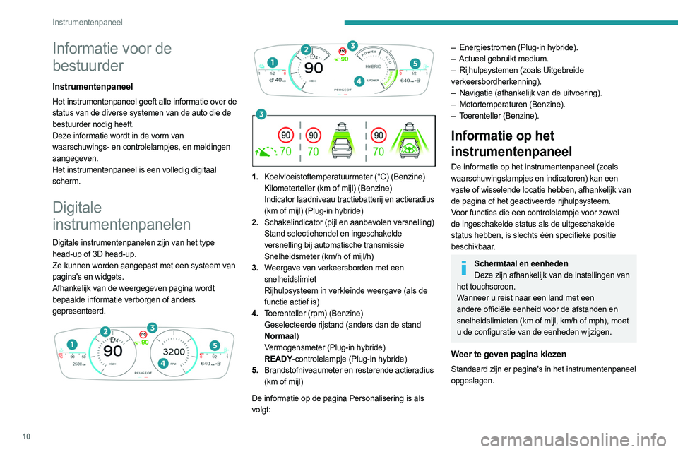 PEUGEOT 408 2023  Instructieboekje (in Dutch) 10
Instrumentenpaneel
Informatie voor de 
bestuurder
Instrumentenpaneel
Het instrumentenpaneel geeft alle informatie over de 
status van de diverse systemen van de auto die de 
bestuurder nodig heeft.