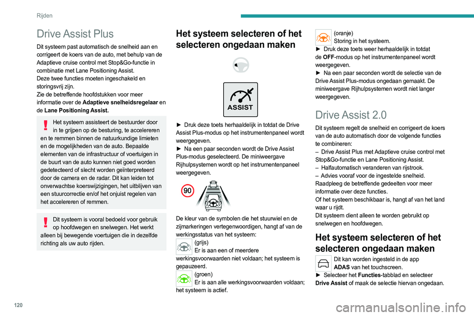 PEUGEOT 408 2023  Instructieboekje (in Dutch) 120
Rijden
Drive Assist  Plus
Dit systeem past automatisch de snelheid aan en 
corrigeert de koers van de auto, met behulp van de 
Adaptieve cruise control met Stop&Go-functie in 
combinatie met Lane 