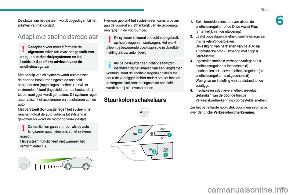 PEUGEOT 408 2023  Instructieboekje (in Dutch) 121
Rijden
6De status van het systeem wordt opgeslagen bij het 
afzetten van het contact.
Adaptieve snelheidsregelaar
Raadpleeg voor meer informatie de algemene adviezen over het gebruik van 
de rij- 
