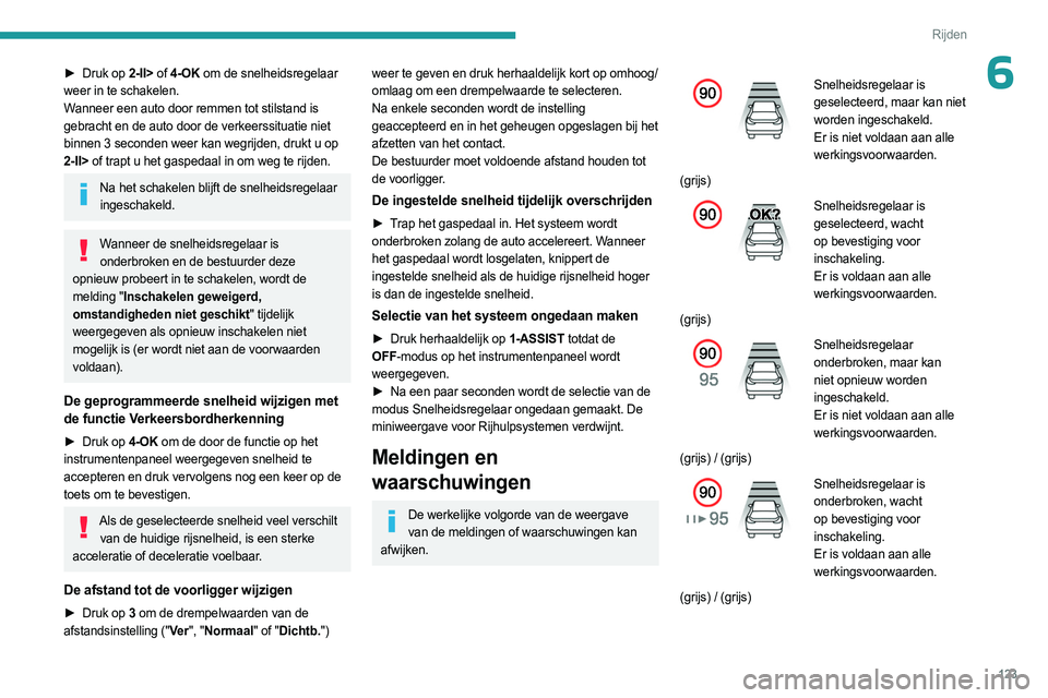 PEUGEOT 408 2023  Instructieboekje (in Dutch) 123
Rijden
6► Druk op 2-II> of 4-OK om de snelheidsregelaar 
weer in te schakelen.
Wanneer een auto door remmen tot stilstand is 
gebracht en de auto door de verkeerssituatie niet 
binnen 3
  second