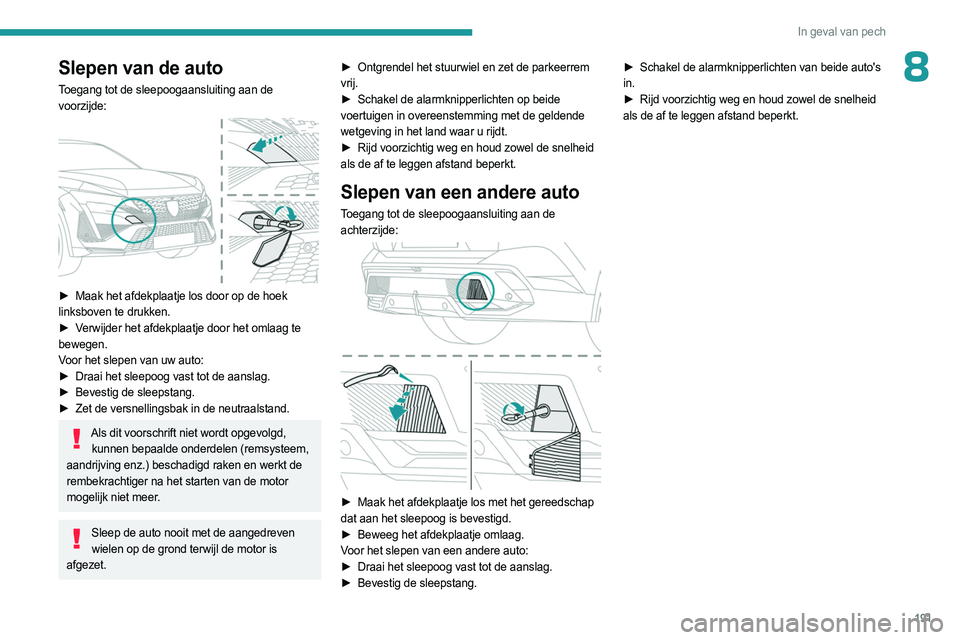 PEUGEOT 408 2023 Instructieboekje (in Dutch) 191
In geval van pech
8Slepen van de auto
Toegang tot de sleepoogaansluiting aan de
voorzijde:
► Maak het afdekplaatje los door op de hoek
linksboven te drukken.
►
V
erwijder het afdekpla PEUGEOT 408 2023 Instructieboekje (in Dutch) 191
In geval van pech
8Slepen van de auto
Toegang tot de sleepoogaansluiting aan de
voorzijde:
► Maak het afdekplaatje los door op de hoek
linksboven te drukken.
►
V
erwijder het afdekpla
