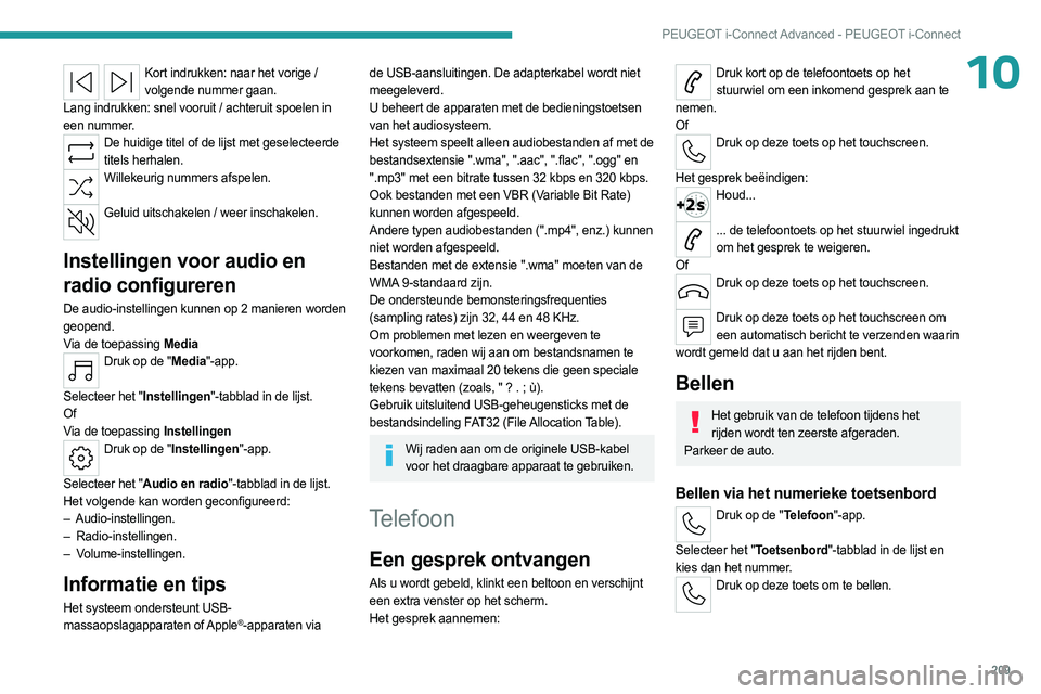 PEUGEOT 408 2023 Instructieboekje (in Dutch) 209
PEUGEOT i-Connect Advanced - PEUGEOT i-Connect
10Kort indrukken: naar het vorige / volgende nummer gaan.
Lang indrukken: snel vooruit / achteruit spoelen in
een nummer.
De huidige titel of de lij PEUGEOT 408 2023 Instructieboekje (in Dutch) 209
PEUGEOT i-Connect Advanced - PEUGEOT i-Connect
10Kort indrukken: naar het vorige / volgende nummer gaan.
Lang indrukken: snel vooruit / achteruit spoelen in
een nummer.
De huidige titel of de lij