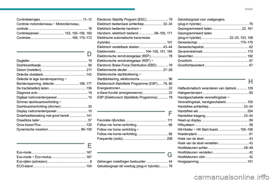 PEUGEOT 408 2023 Instructieboekje (in Dutch) 217
Index
Controlelampjes 11–12
Controle motorolieniveau ~ Motorolieniveau,
controle
18
Controlepaneel
153, 155–156, 160
Controles
169, 170–172
D
Dagteller 19
Dashboardka PEUGEOT 408 2023 Instructieboekje (in Dutch) 217
Index
Controlelampjes 11–12
Controle motorolieniveau ~ Motorolieniveau,
controle
18
Controlepaneel
153, 155–156, 160
Controles
169, 170–172
D
Dagteller 19
Dashboardka