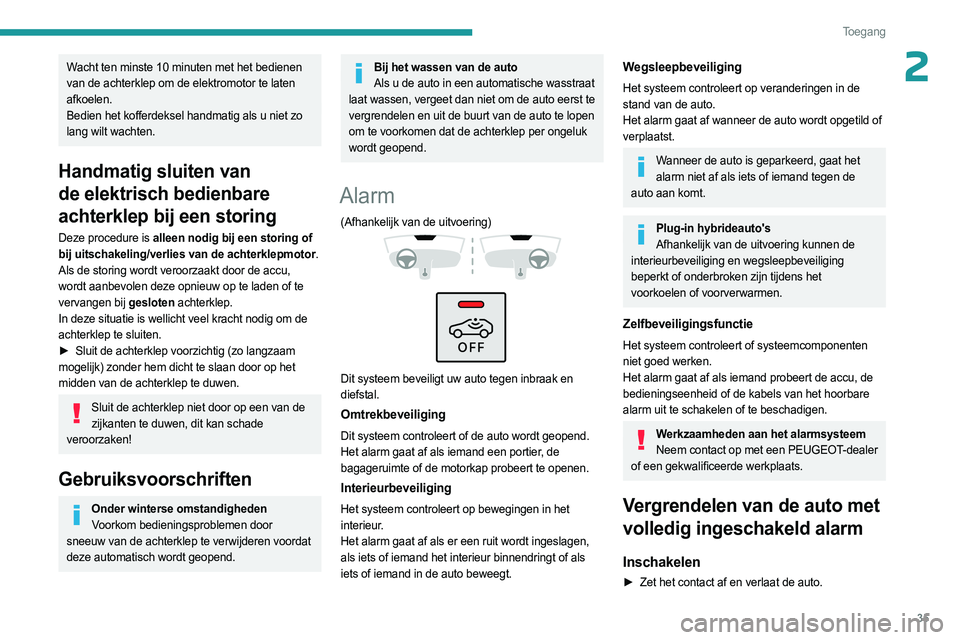 PEUGEOT 408 2023  Instructieboekje (in Dutch) 35
Toegang 
2Wacht ten minste 10 minuten met het bedienen 
van de achterklep om de elektromotor te laten 
afkoelen.
Bedien het kofferdeksel handmatig als u niet zo 
lang wilt wachten.
Handmatig sluite