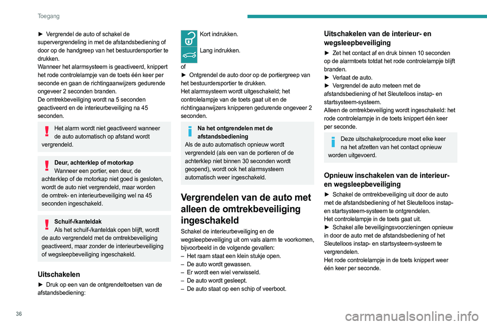 PEUGEOT 408 2023  Instructieboekje (in Dutch) 36
Toegang 
► Vergrendel de auto of schakel de 
supervergrendeling in met de afstandsbediening of 
door op de handgreep van het bestuurdersportier te 
drukken.
Wanneer het alarmsysteem is geactiveer