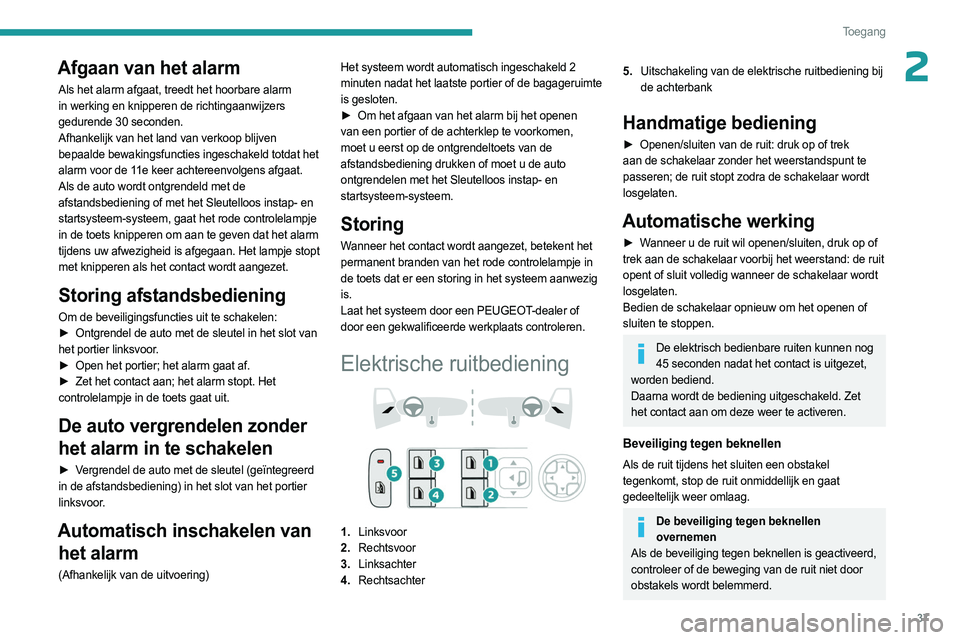 PEUGEOT 408 2023  Instructieboekje (in Dutch) 37
Toegang 
2Afgaan van het alarm
Als het alarm afgaat, treedt het hoorbare alarm 
in werking en knipperen de richtingaanwijzers 
gedurende 30 seconden.
Afhankelijk van het land van verkoop blijven 
b