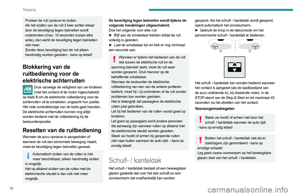 PEUGEOT 408 2023  Instructieboekje (in Dutch) 38
Toegang 
Probeer de ruit opnieuw te sluiten.
Als het sluiten van de ruit 3 keer achter elkaar 
door de beveiliging tegen beknellen wordt 
onderbroken (max. 10  seconden tussen elke 
actie), dan wer