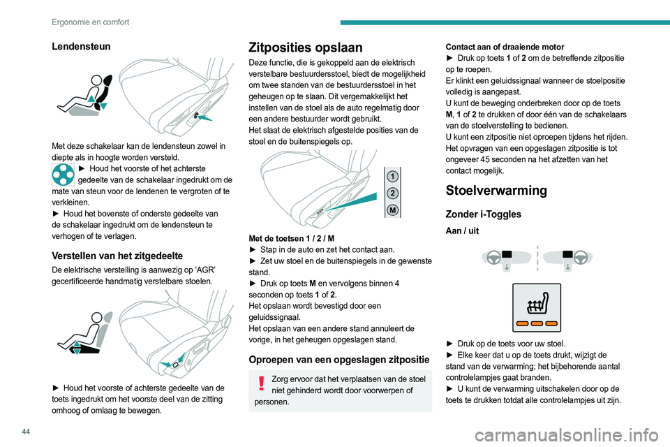 PEUGEOT 408 2023  Instructieboekje (in Dutch) 44
Ergonomie en comfort
Lendensteun 
 
Met deze schakelaar kan de lendensteun zowel in 
diepte als in hoogte worden versteld.
► Houd het voorste of het achterste 
gedeelte van de schakelaar ingedruk