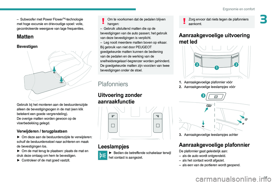 PEUGEOT 408 2023  Instructieboekje (in Dutch) 59
Ergonomie en comfort
3– Subwoofer met Power FlowerTM-technologie 
met hoge excursie en drievoudige spoel: volle, 
gecontroleerde weergave van lage frequenties.
Matten
Bevestigen 
 
Gebruik  bij h