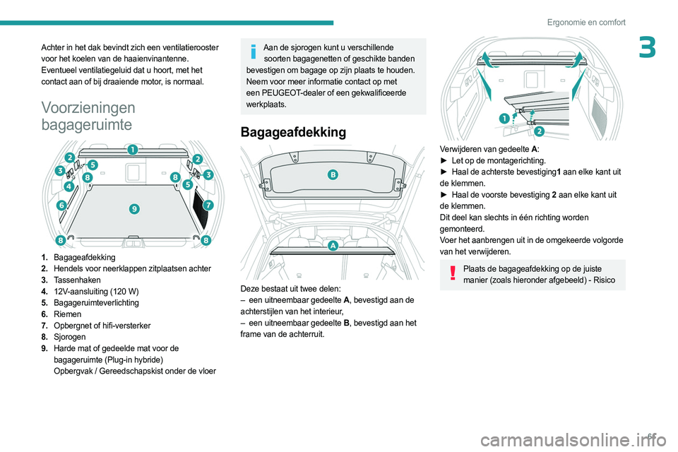 PEUGEOT 408 2023  Instructieboekje (in Dutch) 61
Ergonomie en comfort
3Achter in het dak bevindt zich een ventilatierooster 
voor het koelen van de haaienvinantenne.
Eventueel ventilatiegeluid dat u hoort, met het 
contact aan of bij draaiende mo