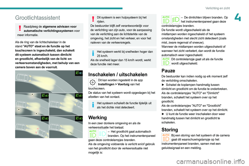 PEUGEOT 408 2023  Instructieboekje (in Dutch) 67
Verlichting en zicht
4Grootlichtassistent
Raadpleeg de algemene adviezen voor automatische verlichtingssystemen voor 
meer informatie.
Als de ring van de lichtschakelaar in de 
stand "AUTO"