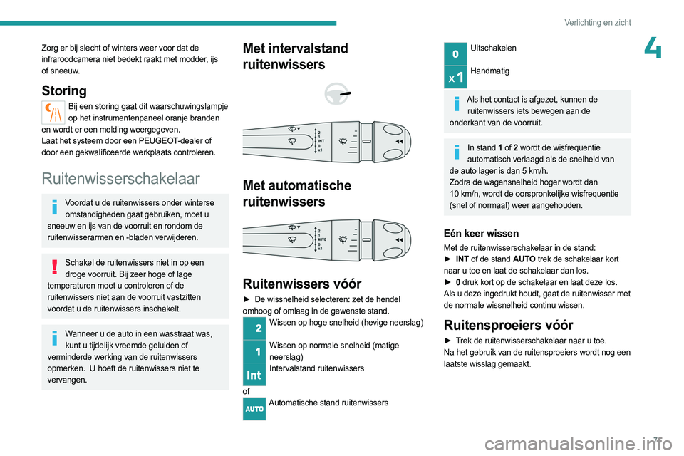 PEUGEOT 408 2023  Instructieboekje (in Dutch) 71
Verlichting en zicht
4Zorg er bij slecht of winters weer voor dat de 
infraroodcamera niet bedekt raakt met modder, ijs 
of sneeuw.
Storing
Bij een storing gaat dit waarschuwingslampje op het instr