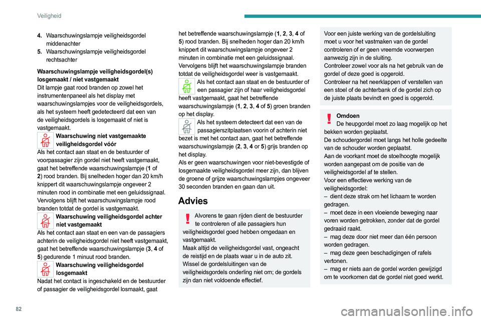 PEUGEOT 408 2023  Instructieboekje (in Dutch) 82
Veiligheid
4.Waarschuwingslampje veiligheidsgordel 
middenachter
5. Waarschuwingslampje veiligheidsgordel 
rechtsachter
Waarschuwingslampje veiligheidsgordel(s) 
losgemaakt / niet vastgemaakt
Dit l