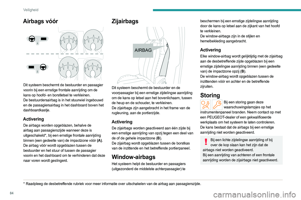PEUGEOT 408 2023  Instructieboekje (in Dutch) 84
Veiligheid
Airbags vóór 
 
Dit systeem beschermt de bestuurder en passagier 
voorin bij een ernstige frontale aanrijding om de 
kans op hoofd- en borstletsel te verkleinen.
De bestuurdersairbag i