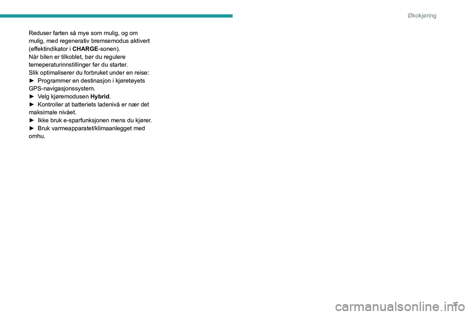 PEUGEOT 408 2023 Instruksjoner for bruk (in Norwegian) 9
Økokjøring
Reduser farten så mye som mulig, og om
mulig, med regenerativ bremsemodus aktivert
(effektindikator i CHARGE-sonen).
Når bilen er tilkoblet, bør du regulere
temeperaturinnstilling PEUGEOT 408 2023 Instruksjoner for bruk (in Norwegian) 9
Økokjøring
Reduser farten så mye som mulig, og om
mulig, med regenerativ bremsemodus aktivert
(effektindikator i CHARGE-sonen).
Når bilen er tilkoblet, bør du regulere
temeperaturinnstilling