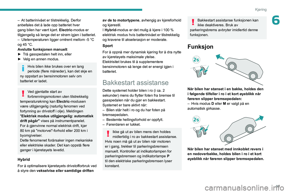 PEUGEOT 408 2023  Instruksjoner for bruk (in Norwegian) 99
Kjøring
6– At batterinivået er tilstrekkelig. Derfor 
anbefales det å lade opp batteriet hver 
gang bilen har vært kjørt. 
Electric-modus er 
tilgjengelig så lenge det er strøm igjen i bat
