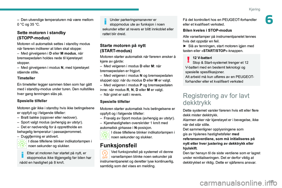 PEUGEOT 408 2023  Instruksjoner for bruk (in Norwegian) 101
Kjøring
6– Den utvendige temperaturen må være mellom 
0 °C og 35 °C.
Sette motoren i standby 
(STOPP-modus)
Motoren vil automatisk settes i standby modus 
når føreren indikerer at bilen s