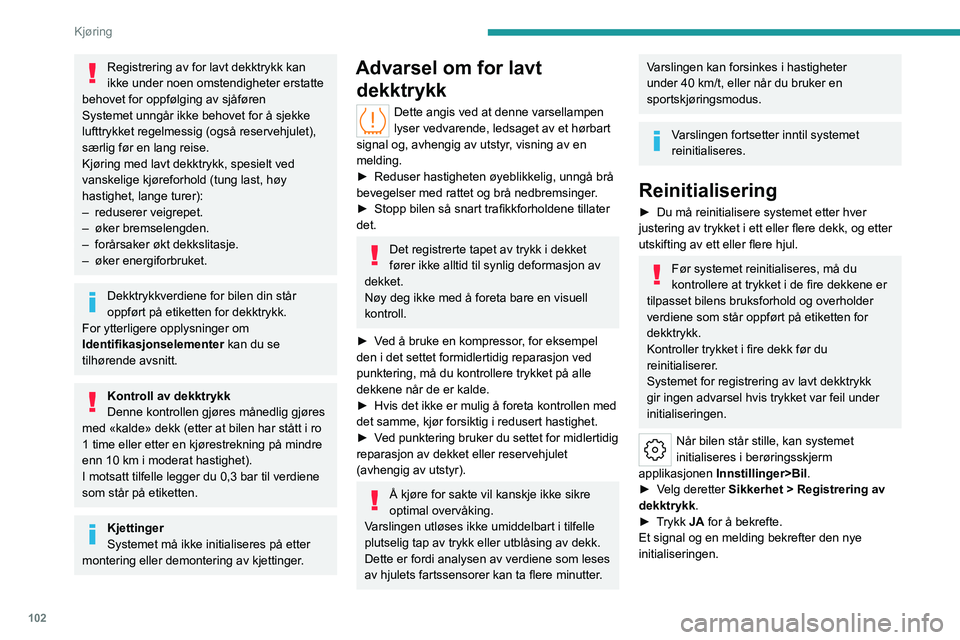 PEUGEOT 408 2023  Instruksjoner for bruk (in Norwegian) 102
Kjøring
Registrering av for lavt dekktrykk kan 
ikke under noen omstendigheter erstatte 
behovet for oppfølging av sjåføren
Systemet unngår ikke behovet for å sjekke 
lufttrykket regelmessig