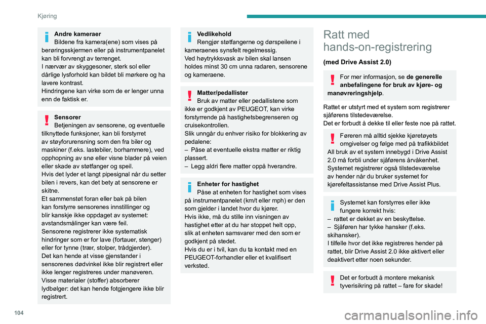 PEUGEOT 408 2023  Instruksjoner for bruk (in Norwegian) 104
Kjøring
Andre kameraer
Bildene fra kamera(ene) som vises på 
berøringsskjermen eller på instrumentpanelet 
kan bli forvrengt av terrenget.
I nærvær av skyggesoner, sterk sol eller 
dårlige 