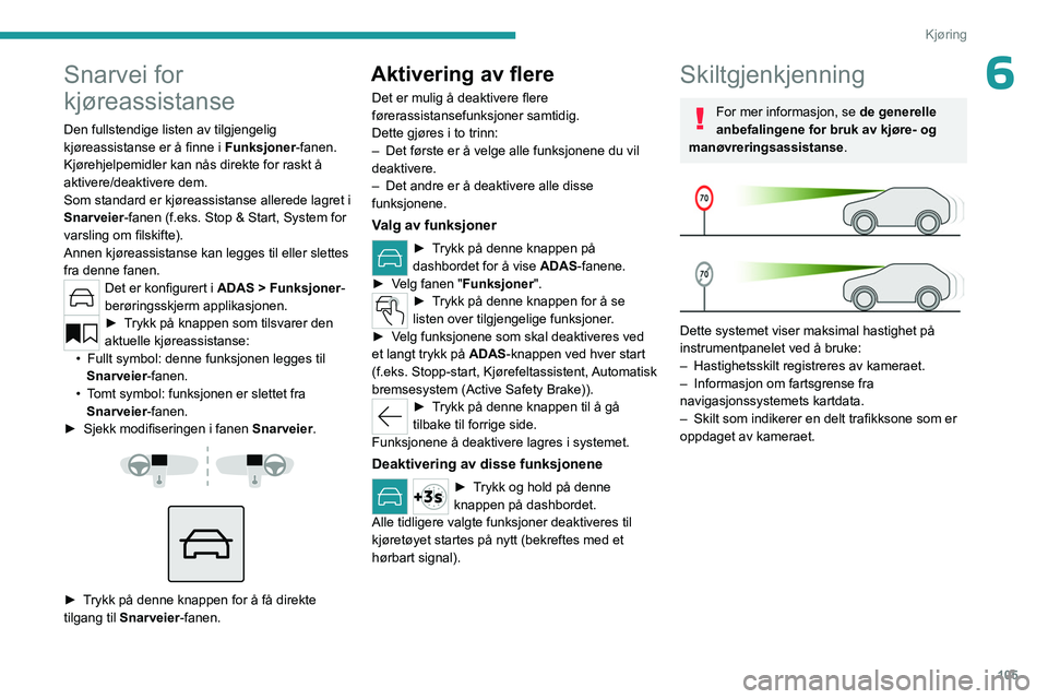 PEUGEOT 408 2023  Instruksjoner for bruk (in Norwegian) 105
Kjøring
6Snarvei for 
kjøreassistanse
Den fullstendige listen av tilgjengelig 
kjøreassistanse er å finne i Funksjoner-fanen.
Kjørehjelpemidler kan nås direkte for raskt å 
aktivere/deaktiv