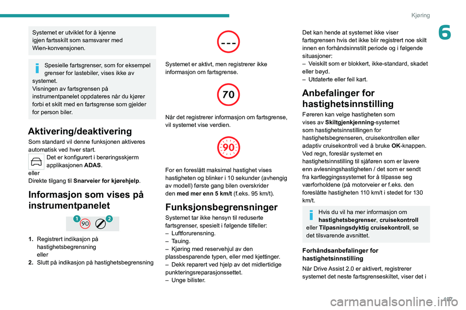 PEUGEOT 408 2023  Instruksjoner for bruk (in Norwegian) 107
Kjøring
6Systemet er utviklet for å kjenne 
igjen fartsskilt som samsvarer med 
Wien-konvensjonen.
Spesielle fartsgrenser, som for eksempel 
grenser for lastebiler, vises ikke av 
systemet.
Visn