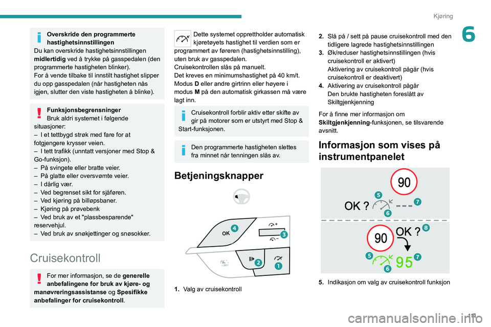 PEUGEOT 408 2023  Instruksjoner for bruk (in Norwegian) 111
Kjøring
6Overskride den programmerte 
hastighetsinnstillingen
Du kan overskride hastighetsinnstillingen 
midlertidig  ved å trykke på gasspedalen (den 
programmerte hastigheten blinker).
For å