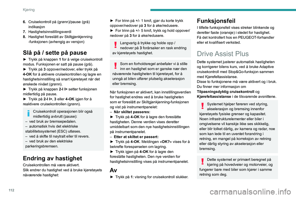 PEUGEOT 408 2023  Instruksjoner for bruk (in Norwegian) 11 2
Kjøring
6.Cruisekontroll på (grønn)/pause (grå) 
indikasjon
7. Hastighetsinnstillingsverdi
8. Hastighet foreslått av Skiltgjenkjenning 
-funksjonen (avhengig av versjon)
Slå på / sette på