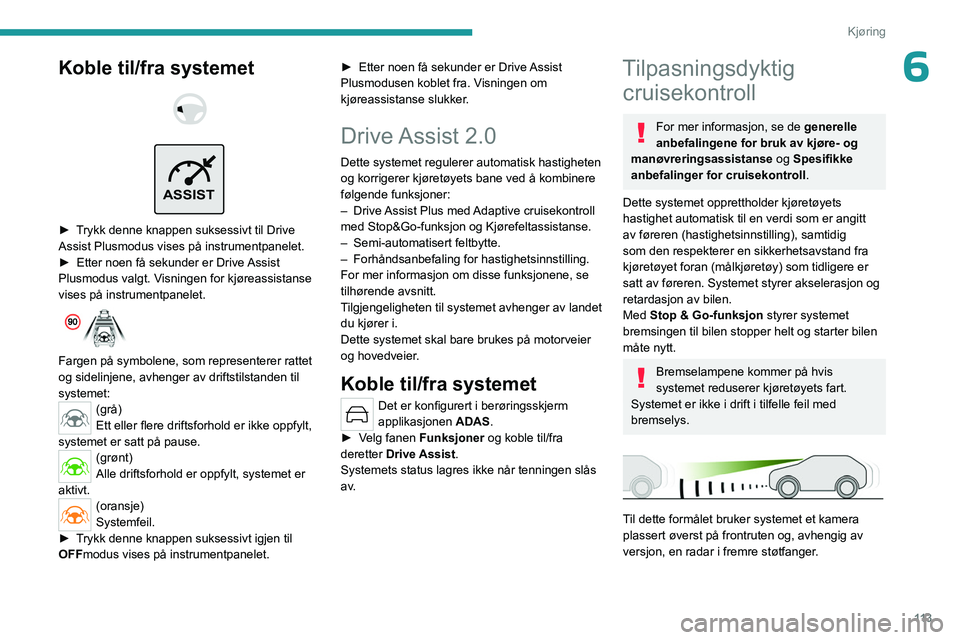 PEUGEOT 408 2023  Instruksjoner for bruk (in Norwegian) 11 3
Kjøring
6Koble til/fra systemet 
 
 
ASSIST
 
► Trykk denne knappen suksessivt til Drive 
Assist Plusmodus vises på instrumentpanelet.
►  
Etter noen få sekunder er Drive 
 Assist 
Plusmod