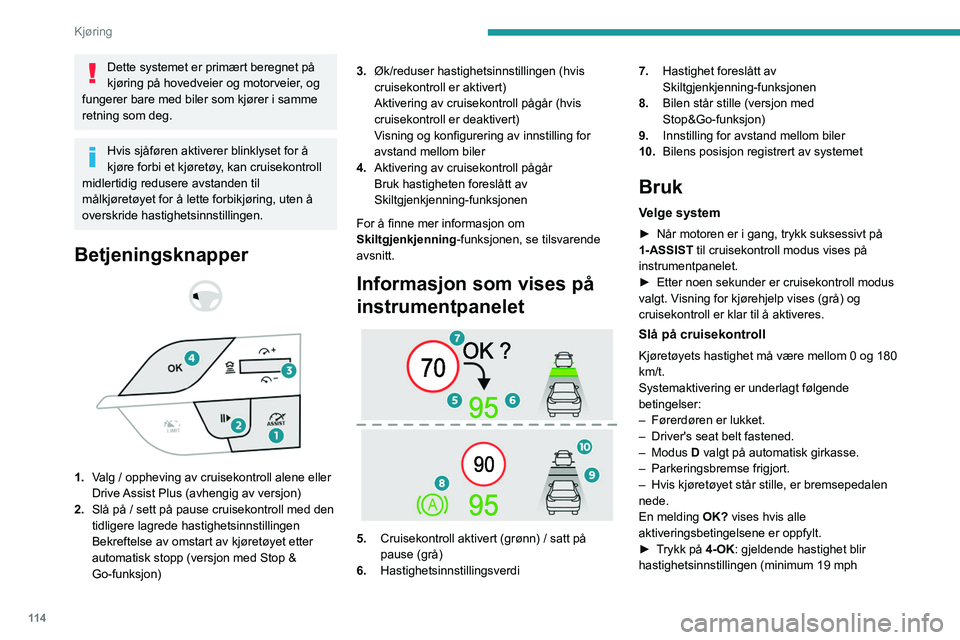 PEUGEOT 408 2023  Instruksjoner for bruk (in Norwegian) 11 4
Kjøring
Dette systemet er primært beregnet på 
kjøring på hovedveier og motorveier, og 
fungerer bare med biler som kjører i samme 
retning som deg.
Hvis sjåføren aktiverer blinklyset for
