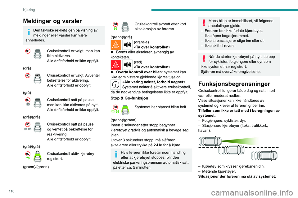 PEUGEOT 408 2023  Instruksjoner for bruk (in Norwegian) 11 6
Kjøring
Meldinger og varsler
Den faktiske rekkefølgen på visning av 
meldinger eller varsler kan være 
annerledes.
Cruisekontroll er valgt, men kan 
ikke aktiveres.
Alle driftsforhold er ikke