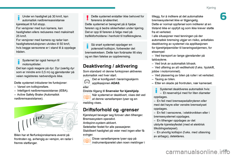 PEUGEOT 408 2023  Instruksjoner for bruk (in Norwegian) 125
Kjøring
6Under en hastighet på 30 km/t, kan 
automatisk nødbremsassistanse 
kjøretøyet til full stopp.
For versjoner med kun kamera, kan 
hastigheten ellers reduseres med maksimalt 
25 km/t.
