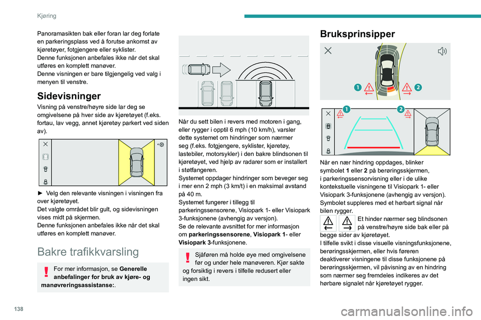 PEUGEOT 408 2023  Instruksjoner for bruk (in Norwegian) 138
Kjøring
Panoramasikten bak eller foran lar deg forlate 
en parkeringsplass ved å forutse ankomst av 
kjøretøyer, fotgjengere eller syklister.
Denne funksjonen anbefales ikke når det skal 
utf