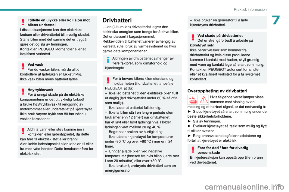 PEUGEOT 408 2023  Instruksjoner for bruk (in Norwegian) 143
Praktisk informasjon
7I tilfelle en ulykke eller kollisjon mot 
bilens understell
I disse situasjonene kan den elektriske 
kretsen eller drivbatteriet bli alvorlig skadet.
Stans bilen med det samm