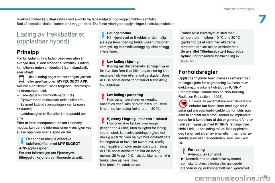 PEUGEOT 408 2023  Instruksjoner for bruk (in Norwegian) 149
Praktisk informasjon
7Kontrollenheten kan tilbakestilles ved å koble fra ladekontakten og v\
eggkontakten samtidig.
Sett så støpslet tilbake i kontakten i veggen først. Du finner ytterligere o