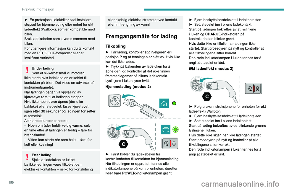 PEUGEOT 408 2023  Instruksjoner for bruk (in Norwegian) 150
Praktisk informasjon
► En profesjonell elektriker skal installere 
støpsel for hjemmelading eller enhet for økt 
ladeeffekt (W
allbox), som er kompatible med 
bilen.
Bruk ladekabelen som lever
