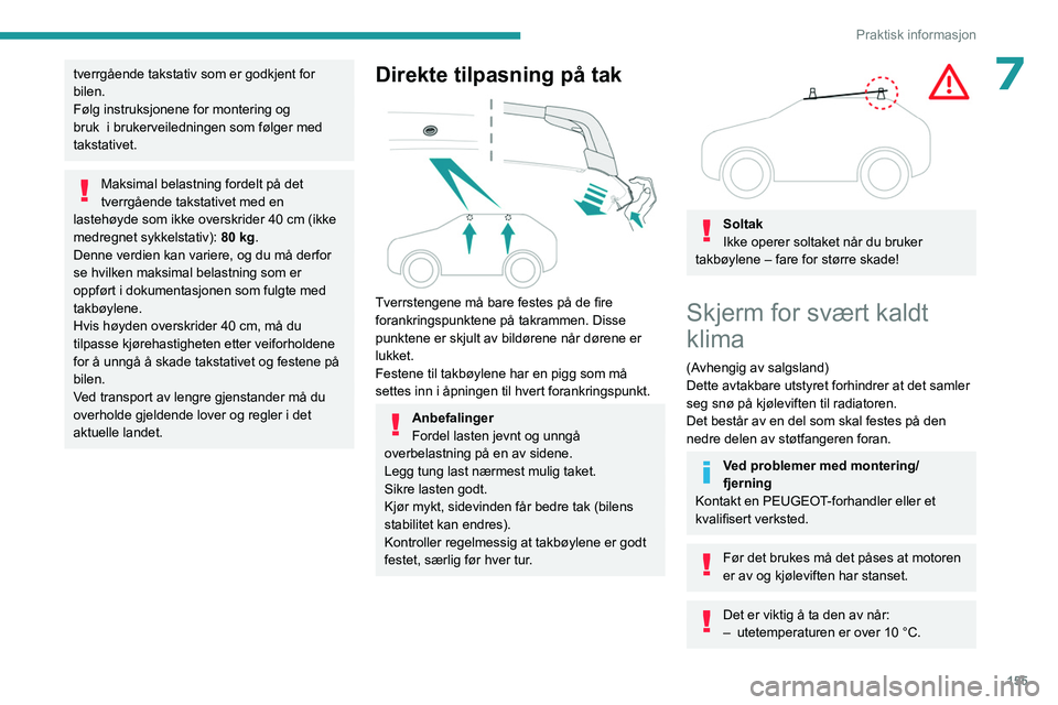 PEUGEOT 408 2023  Instruksjoner for bruk (in Norwegian) 155
Praktisk informasjon
7tverrgående takstativ som er godkjent for 
bilen.
Følg instruksjonene for montering og 
bruk   i brukerveiledningen som følger med 
takstativet.
Maksimal belastning fordel