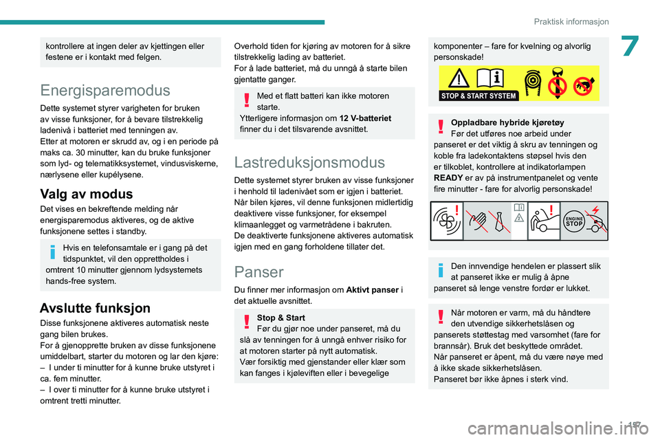 PEUGEOT 408 2023  Instruksjoner for bruk (in Norwegian) 157
Praktisk informasjon
7kontrollere at ingen deler av kjettingen eller 
festene er i kontakt med felgen.
Energisparemodus
Dette systemet styrer varigheten for bruken 
av visse funksjoner, for å bev