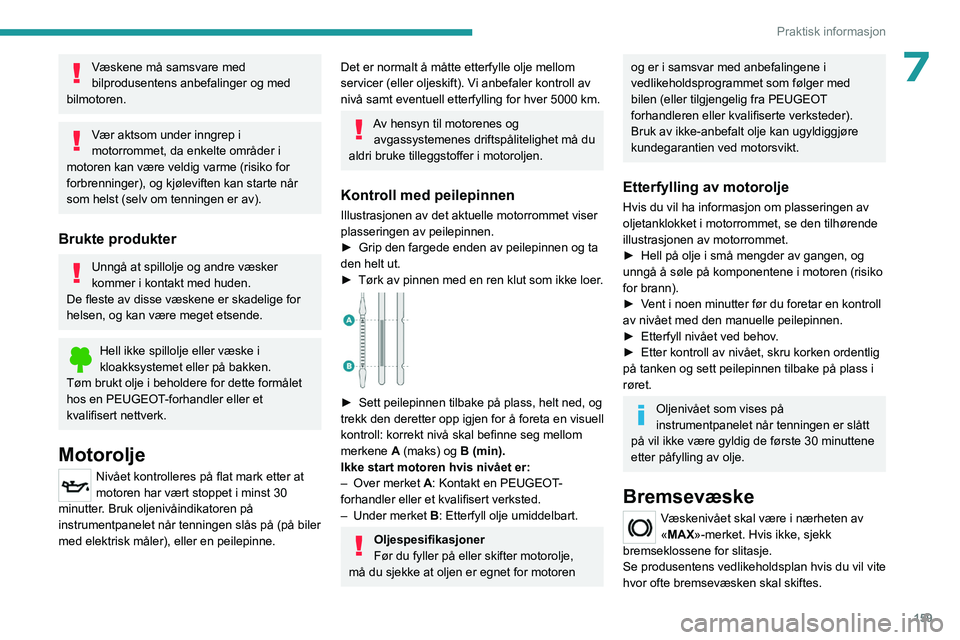 PEUGEOT 408 2023  Instruksjoner for bruk (in Norwegian) 159
Praktisk informasjon
7Væskene må samsvare med 
bilprodusentens anbefalinger og med 
bilmotoren.
Vær aktsom under inngrep i 
motorrommet, da enkelte områder i 
motoren kan være veldig varme (r