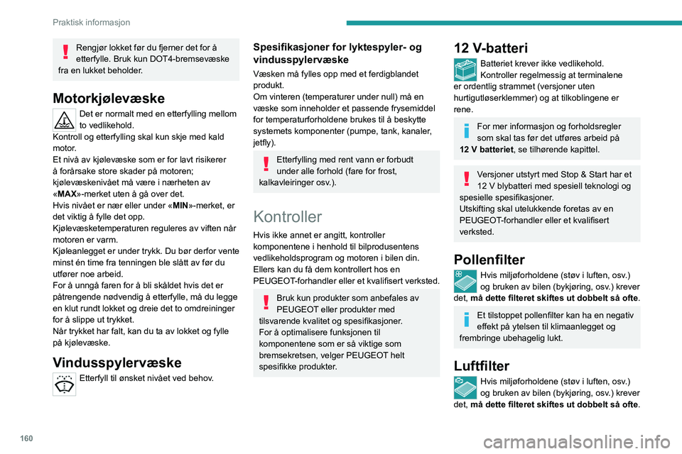 PEUGEOT 408 2023  Instruksjoner for bruk (in Norwegian) 160
Praktisk informasjon
Rengjør lokket før du fjerner det for å 
etterfylle. Bruk kun DOT4-bremsevæske 
fra en lukket beholder.
Motorkjølevæske
Det er normalt med en etterfylling mellom 
to ved