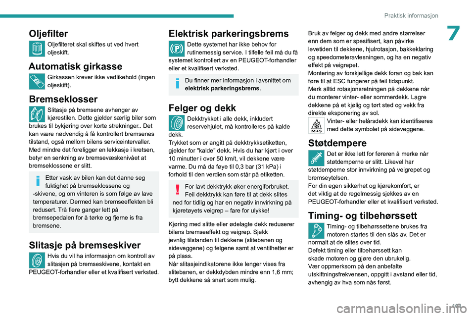 PEUGEOT 408 2023  Instruksjoner for bruk (in Norwegian) 161
Praktisk informasjon
7Oljefilter
Oljefilteret skal skiftes ut ved hvert 
oljeskift.
Automatisk girkasse
Girkassen krever ikke vedlikehold (ingen 
oljeskift).
Bremseklosser
Slitasje på bremsene av