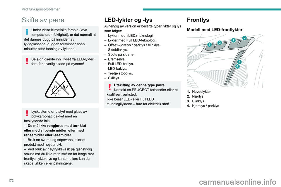 PEUGEOT 408 2023  Instruksjoner for bruk (in Norwegian) 172
Ved funksjonsproblemer
Skifte av pære
Under visse klimatiske forhold (lave 
temperaturer, fuktighet), er det normalt at 
det dannes dugg på innsiden av 
lykteglassene; duggen forsvinner noen 
mi