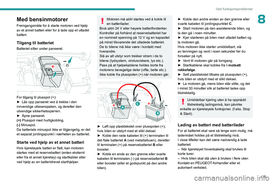 PEUGEOT 408 2023  Instruksjoner for bruk (in Norwegian) 175
Ved funksjonsproblemer
8Med bensinmotorer
Fremgangsmåte for å starte motoren ved hjelp 
av et annet batteri eller for å lade opp et utladet 
batteri.
Tilgang til batteriet
Batteriet sitter unde