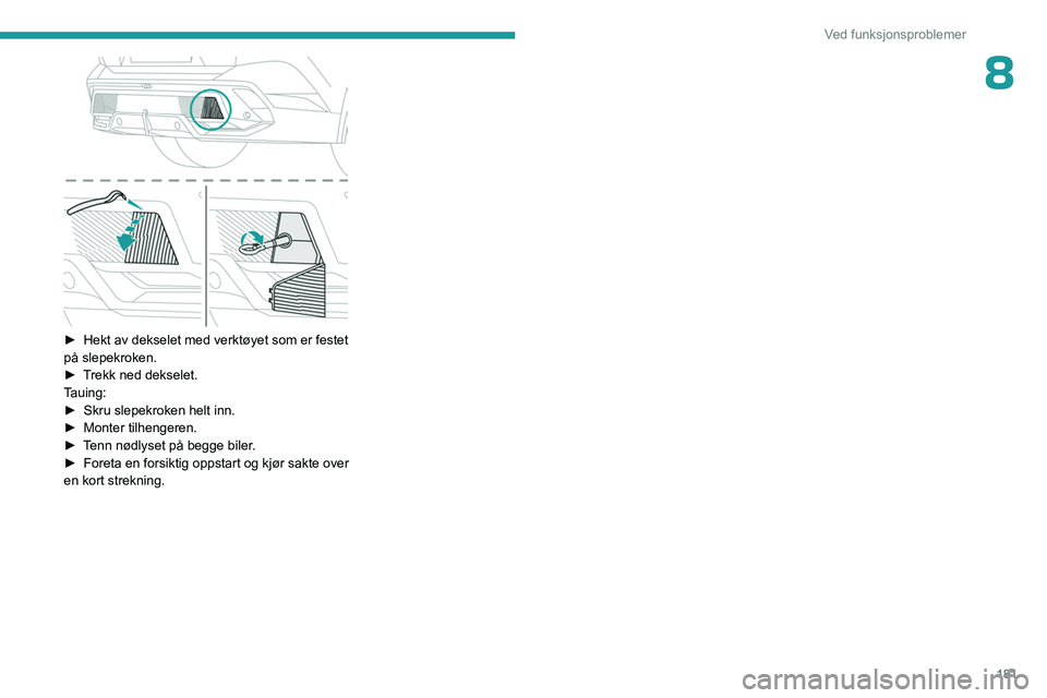 PEUGEOT 408 2023  Instruksjoner for bruk (in Norwegian) 181
Ved funksjonsproblemer
8
 
► Hekt av dekselet med verktøyet som er festet 
på slepekroken.
►
 
T
 rekk ned dekselet.
Tauing:
►
 
Skru slepekroken helt inn.
►

 
Monter tilhengeren.
►

