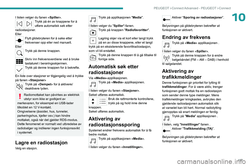 PEUGEOT 408 2023  Instruksjoner for bruk (in Norwegian) 197
PEUGEOT i-Connect Advanced - PEUGEOT i-Connect
10I listen velger du fanen «Spiller».Trykk på én av knappene for å 
utføre automatisk søk etter 
radiostasjoner.
Eller
Flytt glidebryteren for