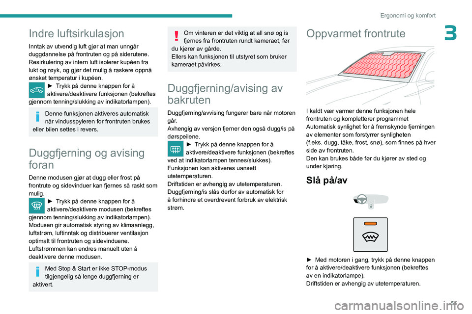 PEUGEOT 408 2023  Instruksjoner for bruk (in Norwegian) 51
Ergonomi og komfort
3Indre luftsirkulasjon
Inntak av utvendig luft gjør at man unngår 
duggdannelse på frontruten og på siderutene.
Resirkulering av intern luft isolerer kupéen fra 
lukt og r