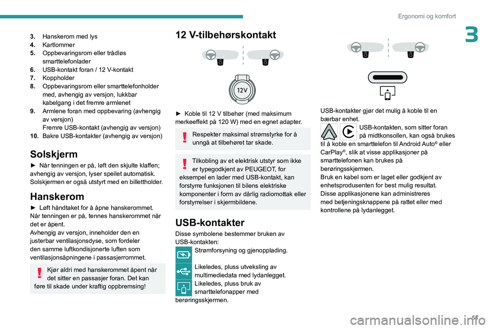 PEUGEOT 408 2023  Instruksjoner for bruk (in Norwegian) 53
Ergonomi og komfort
33.Hanskerom med lys
4. Kartlommer
5. Oppbevaringsrom eller trådløs 
smarttelefonlader
6. USB-kontakt foran / 12 V-kontakt
7. Koppholder
8. Oppbevaringsrom eller smarttelefonh