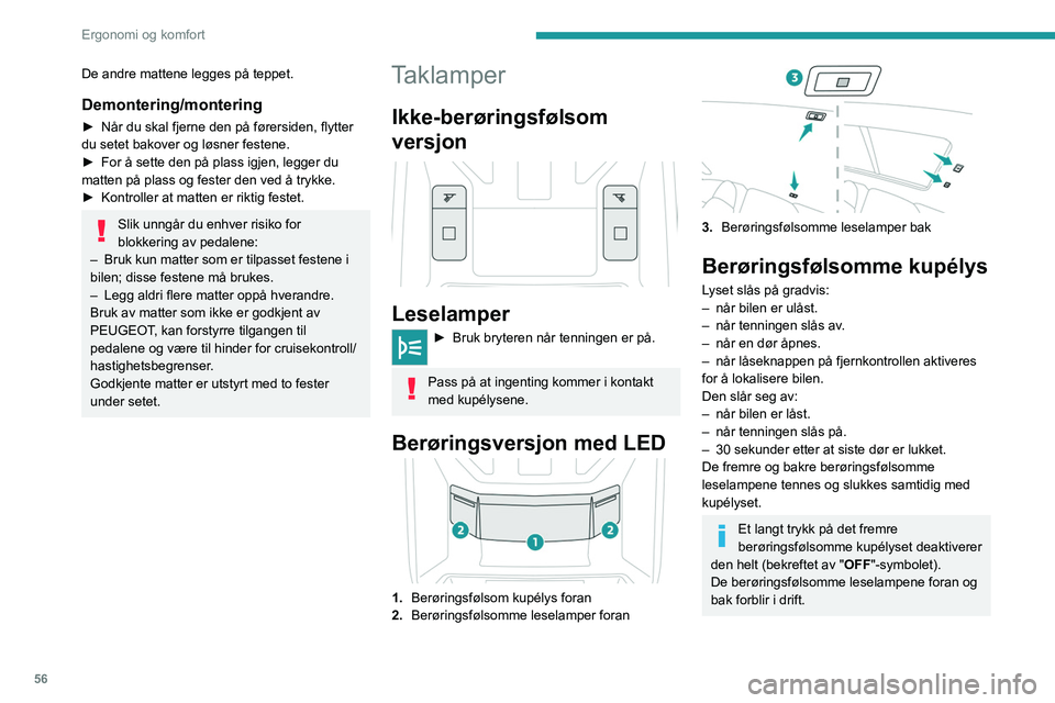 PEUGEOT 408 2023  Instruksjoner for bruk (in Norwegian) 56
Ergonomi og komfort
De andre mattene legges på teppet.
Demontering/montering
► Når du skal fjerne den på førersiden, flytter 
du setet bakover og løsner festene.
►
 
For å sette den på p
